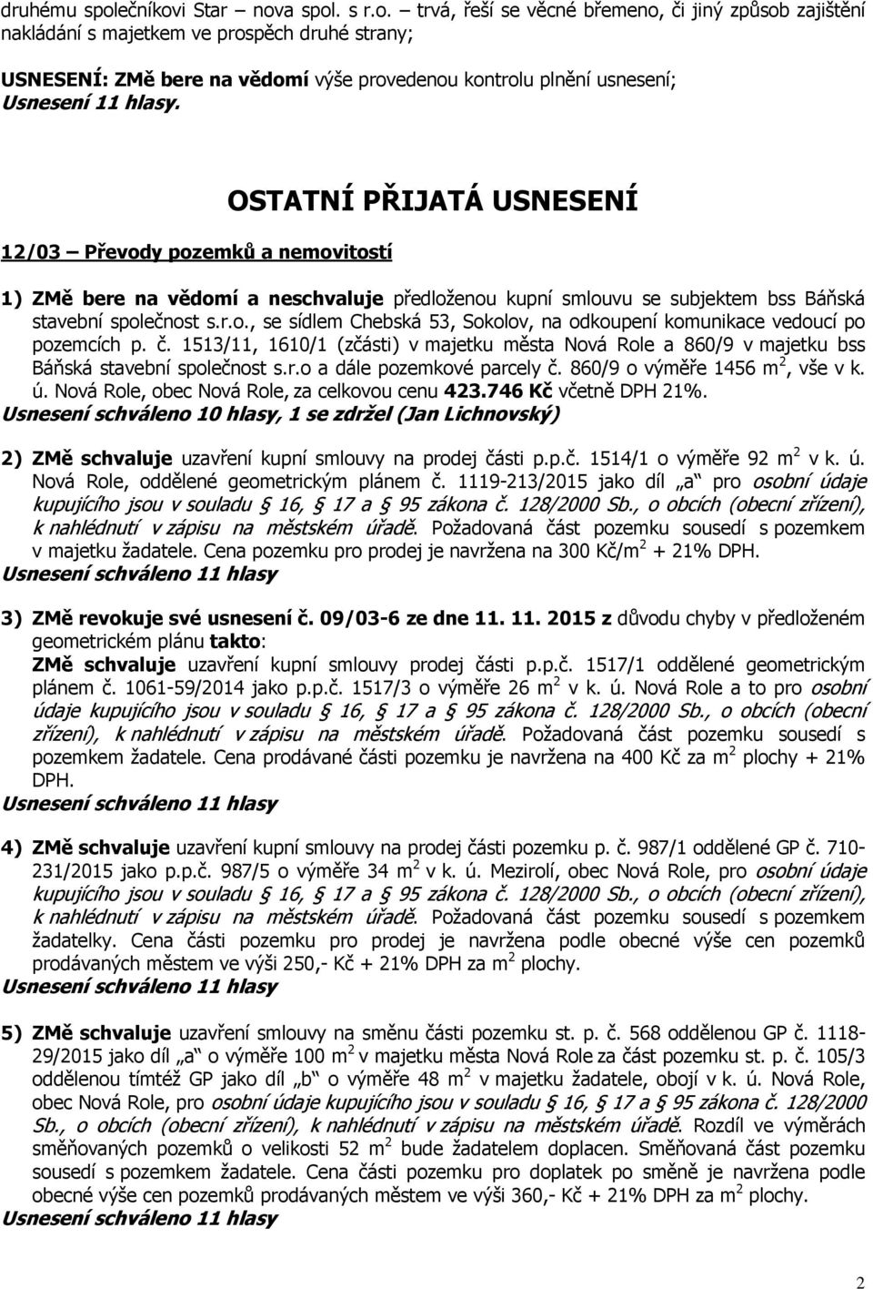 12/03 Převody pozemků a nemovitostí OSTATNÍ PŘIJATÁ USNESENÍ 1) ZMě bere na vědomí a neschvaluje předloženou kupní smlouvu se subjektem bss Báňská stavební společnost s.r.o., se sídlem Chebská 53, Sokolov, na odkoupení komunikace vedoucí po pozemcích p.