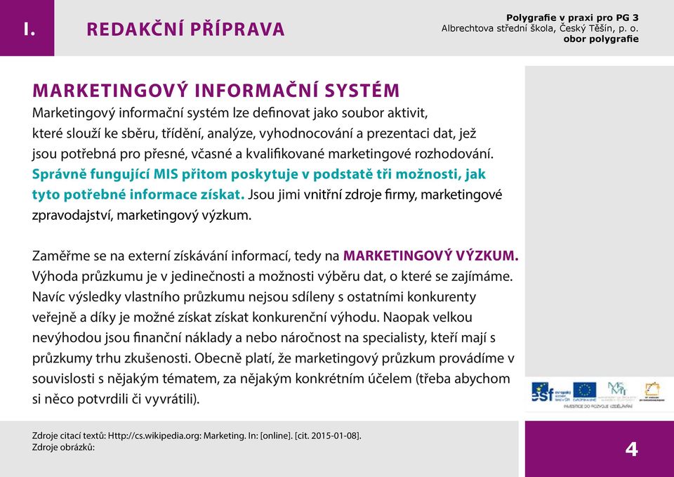 Jsou jimi vnitřní zdroje firmy, marketingové zpravodajství, marketingový výzkum. Zaměřme se na externí získávání informací, tedy na MARKETINGOVÝ VÝZKUM.