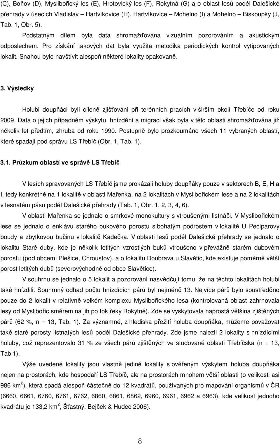 Snahou bylo navštívit alespoň některé lokality opakovaně. 3. Výsledky Holubi doupňáci byli cíleně zjišťováni při terénních pracích v širším okolí Třebíče od roku 2009.