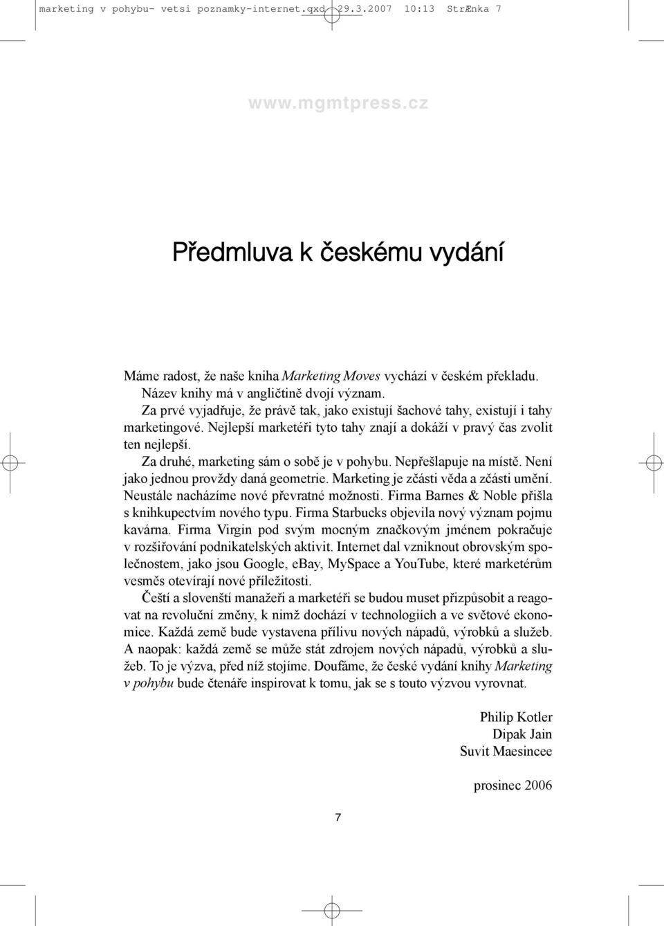 Nejlepší marketéři tyto tahy znají a dokáží v pravý čas zvolit ten nejlepší. Za druhé, marketing sám o sobě je v pohybu. Nepřešlapuje na místě. Není jako jednou provždy daná geometrie.