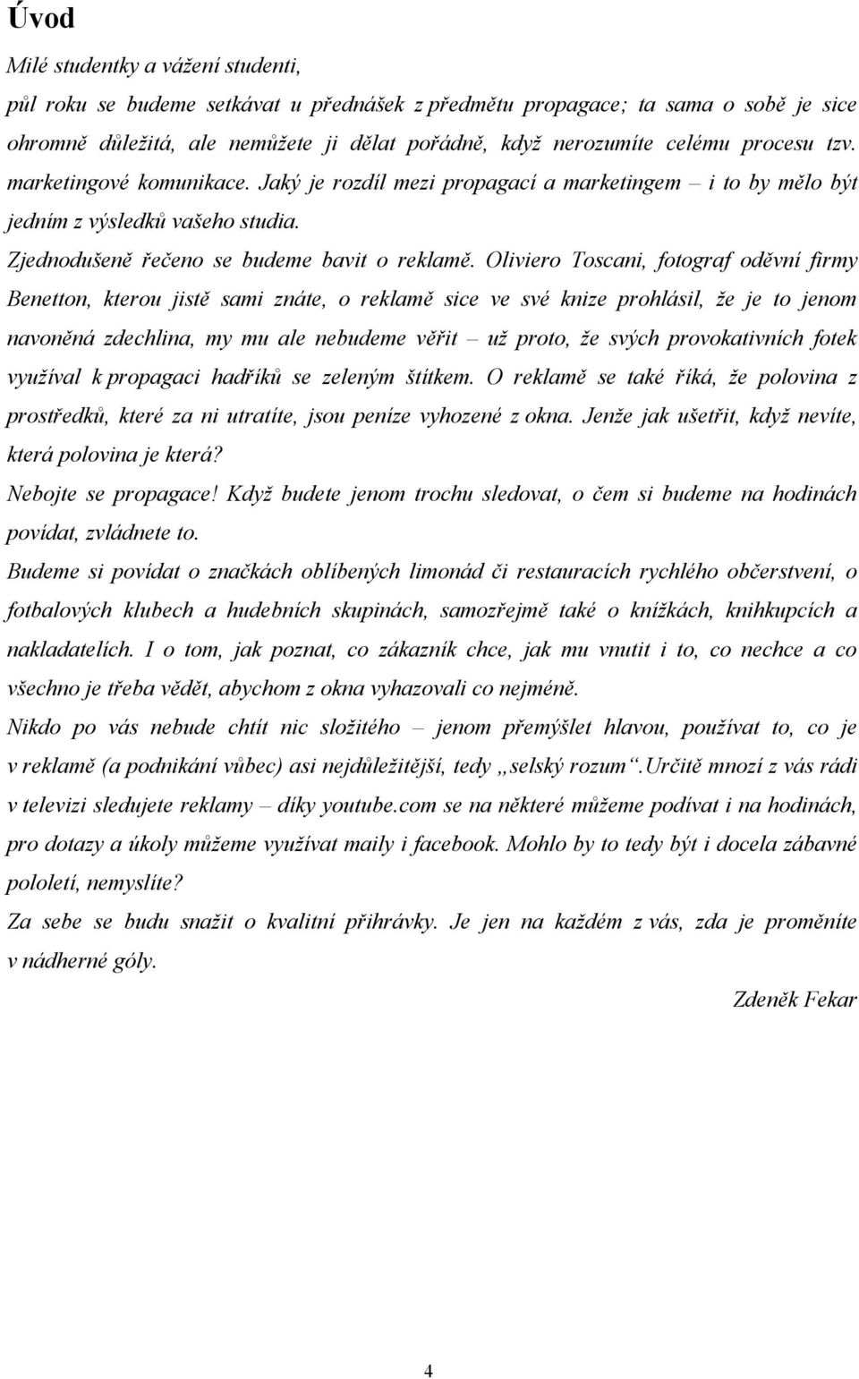 Oliviero Toscani, fotograf oděvní firmy Benetton, kterou jistě sami znáte, o reklamě sice ve své knize prohlásil, že je to jenom navoněná zdechlina, my mu ale nebudeme věřit už proto, že svých