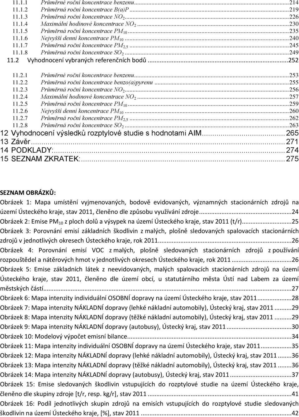 .. 252 11.2.1 Průměrné roční koncentrace benzenu... 253 11.2.2 Průměrná roční koncentrace benzo(a)pyrenu... 255 11.2.3 Průměrná roční koncentrace NO 2... 256 11.2.4 Maximální hodinové koncentrace NO 2.