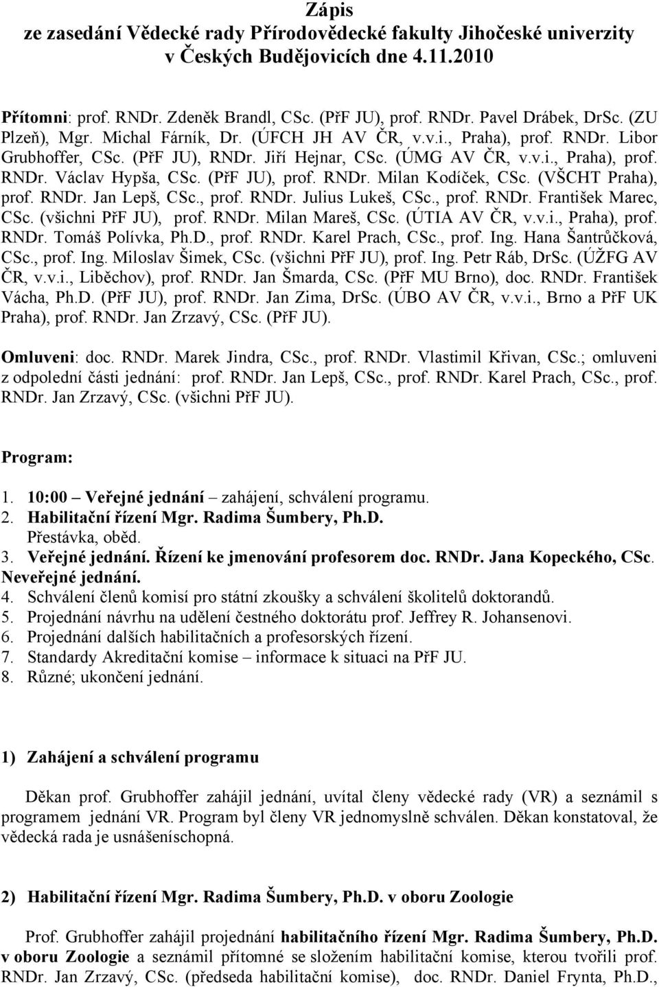 (PřF JU), prof. RNDr. Milan Kodíček, CSc. (VŠCHT Praha), prof. RNDr. Jan Lepš, CSc., prof. RNDr. Julius Lukeš, CSc., prof. RNDr. František Marec, CSc. (všichni PřF JU), prof. RNDr. Milan Mareš, CSc.
