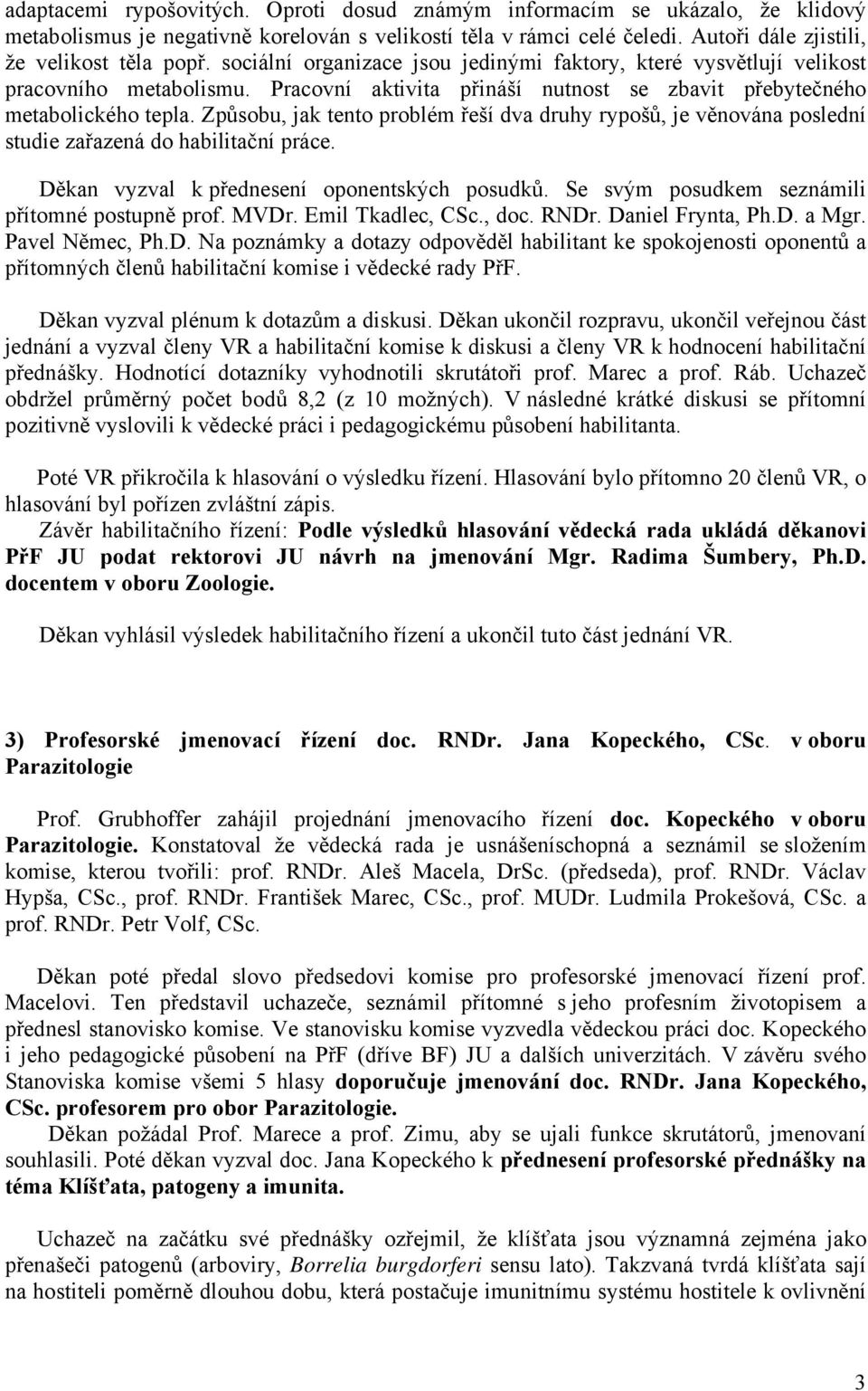 Způsobu, jak tento problém řeší dva druhy rypošů, je věnována poslední studie zařazená do habilitační práce. Děkan vyzval k přednesení oponentských posudků.