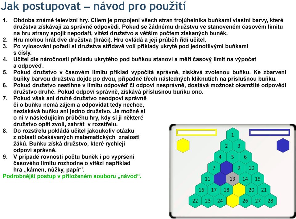 Hru ovládá a její průběh řídí učitel. 3. Po vylosování pořadí si družstva střídavě volí příklady ukryté pod jednotlivými buňkami s čísly. 4.