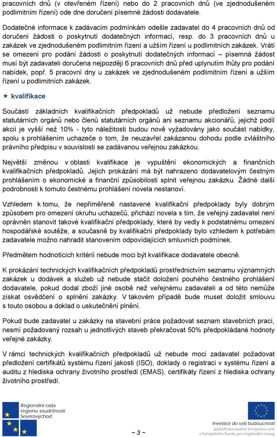 do 3 pracovních dnů u zakázek ve zjednodušeném podlimitním řízení a užším řízení u podlimitních zakázek.