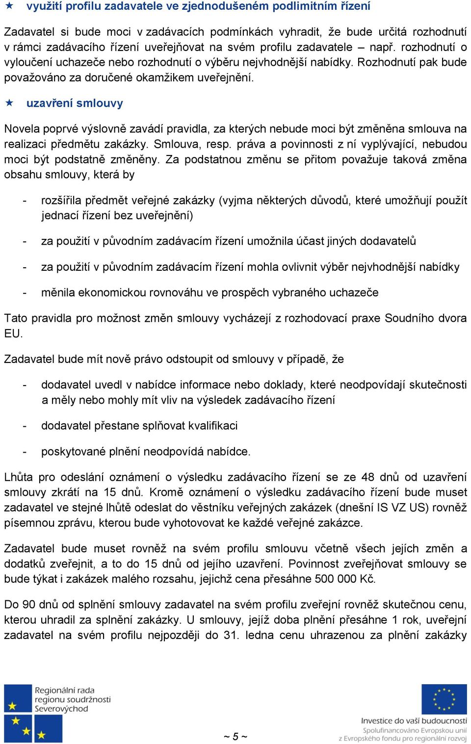 uzavření smlouvy Novela poprvé výslovně zavádí pravidla, za kterých nebude moci být změněna smlouva na realizaci předmětu zakázky. Smlouva, resp.