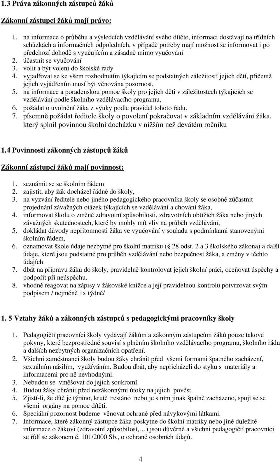 vyučujícím a zásadně mimo vyučování 2. účastnit se vyučování 3. volit a být voleni do školské rady 4.