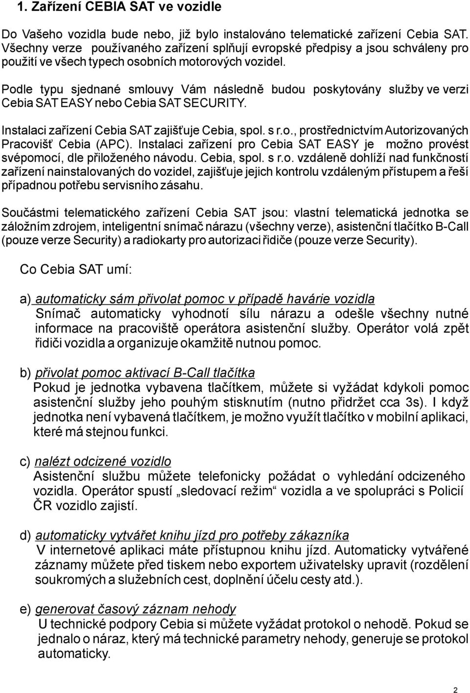 Podle typu sjednané smlouvy Vám následně budou poskytovány služby ve verzi Cebia SAT EASY nebo Cebia SAT SECURITY. Instalaci zařízení Cebia SAT zajišťuje Cebia, spol. s r.o., prostřednictvím Autorizovaných Pracovišť Cebia (APC).