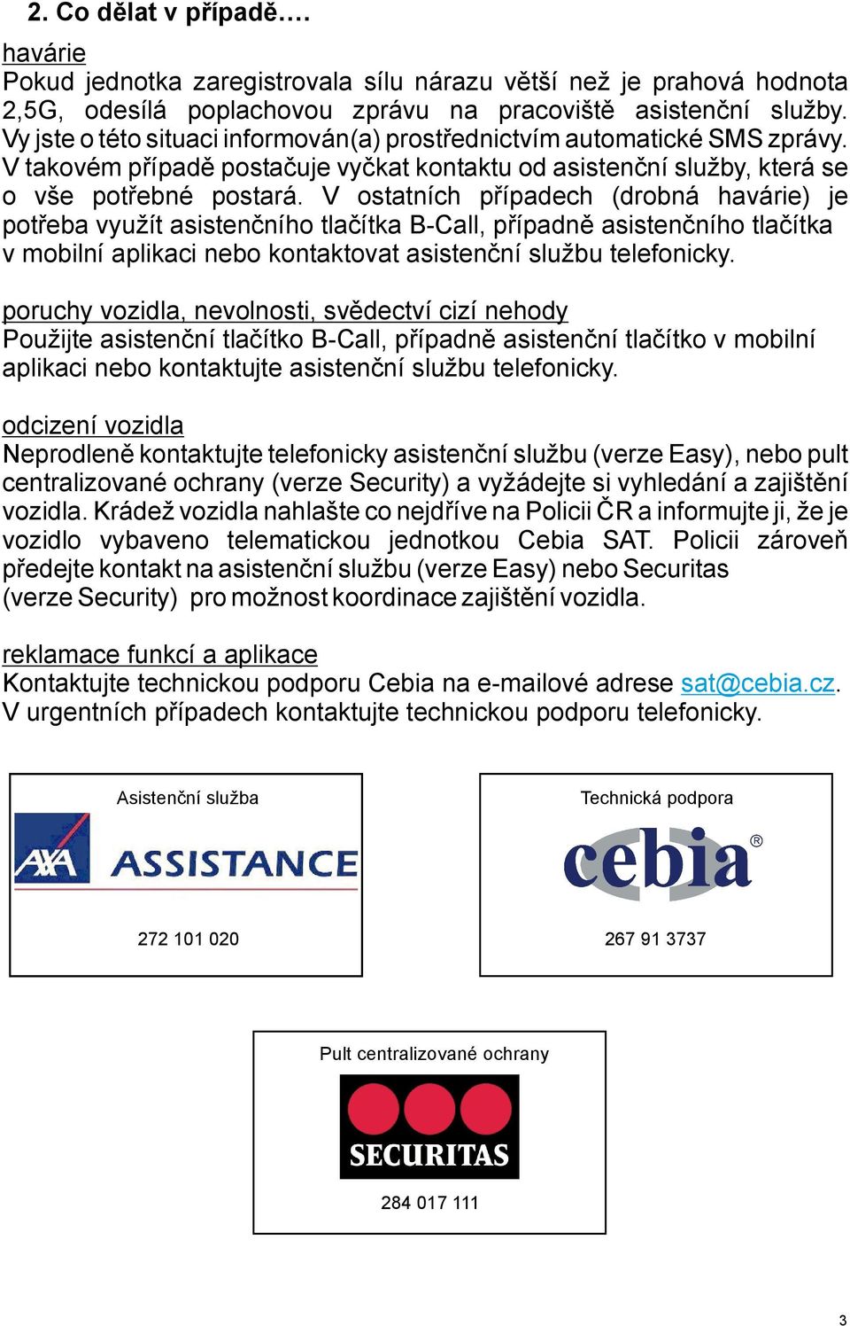 V ostatních případech (drobná havárie) je potřeba využít asistenčního tlačítka B-Call, případně asistenčního tlačítka v mobilní aplikaci nebo kontaktovat asistenční službu telefonicky.