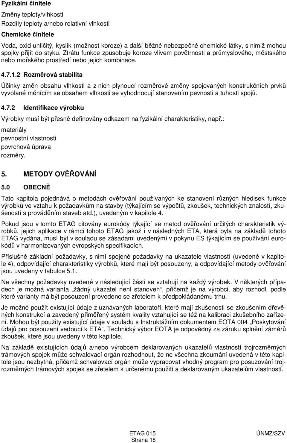 2 Rozměrová stabilita Účinky změn obsahu vlhkosti a z nich plynoucí rozměrové změny spojovaných konstrukčních prvků vyvolané měnícím se obsahem vlhkosti se vyhodnocují stanovením pevnosti a tuhosti