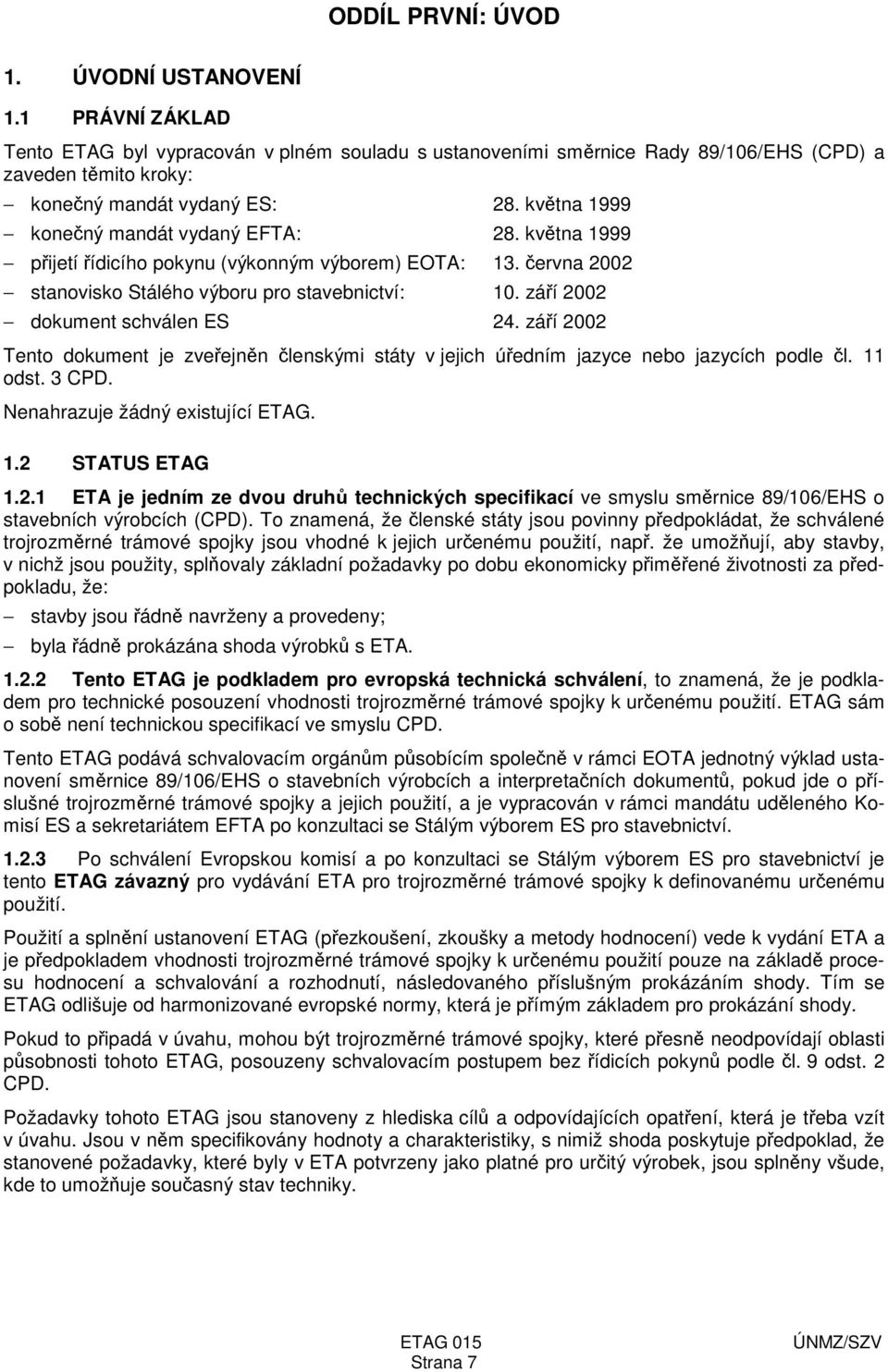 září 2002 dokument schválen ES 24. září 2002 Tento dokument je zveřejněn členskými státy v jejich úředním jazyce nebo jazycích podle čl. 11 odst. 3 CPD. Nenahrazuje žádný existující ETAG. 1.2 STATUS ETAG 1.