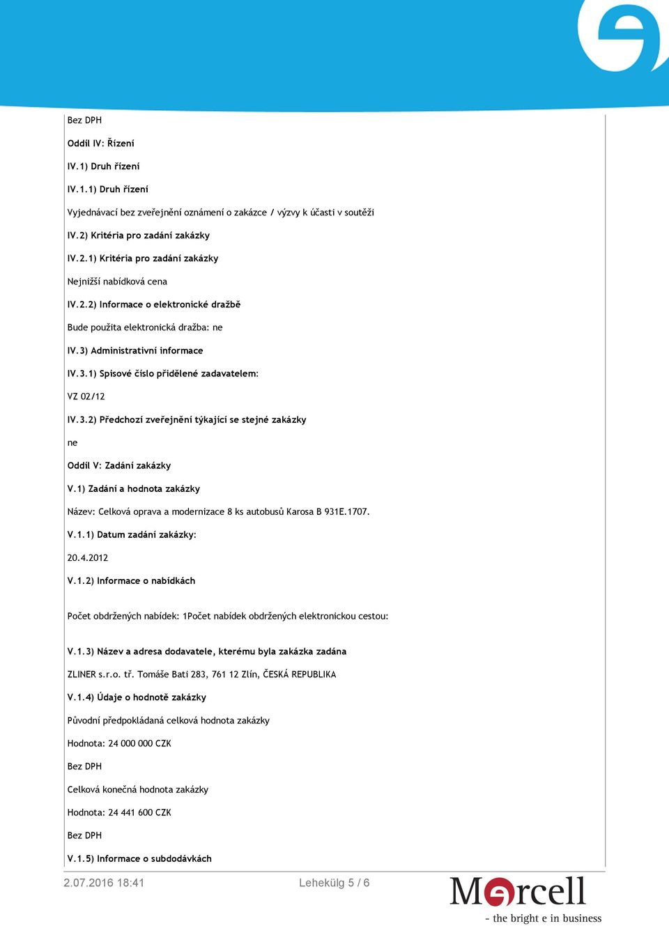 1) Zadání a hodnota zakázky Název: Celková oprava a modernizace 8 ks autobusů Karosa B 931E.1707. V.1.1) Datum zadání zakázky: 20.4.2012 V.1.2) Informace o nabídkách Počet obdržených nabídek: 1Počet nabídek obdržených elektronickou cestou: V.