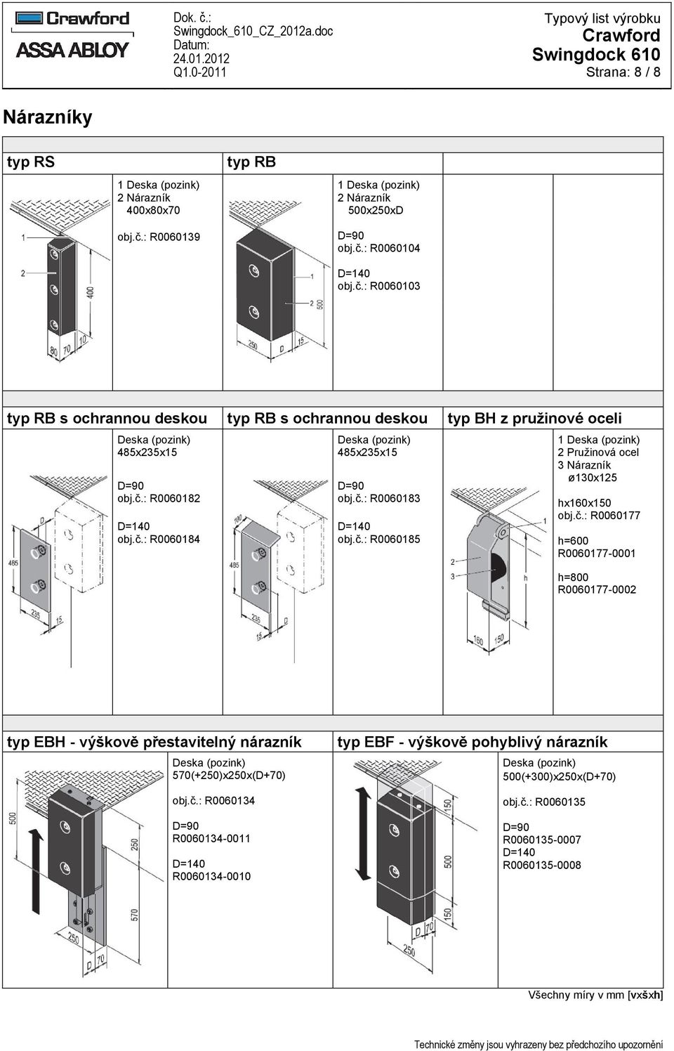 č.: R0060182 obj.č.: R0060184 Deska (pozink) 485x235x15 obj.č.: R0060183 obj.č.: R0060185 1 Deska (pozink) 2 Pružinová ocel 3 Nárazník ø130x125 hx160x150 obj.č.: R0060177 h=600 R0060177-0001 h=800 R0060177-0002 typ EBH - výškově přestavitelný nárazník Deska (pozink) 570(+250)x250x(D+70) obj.