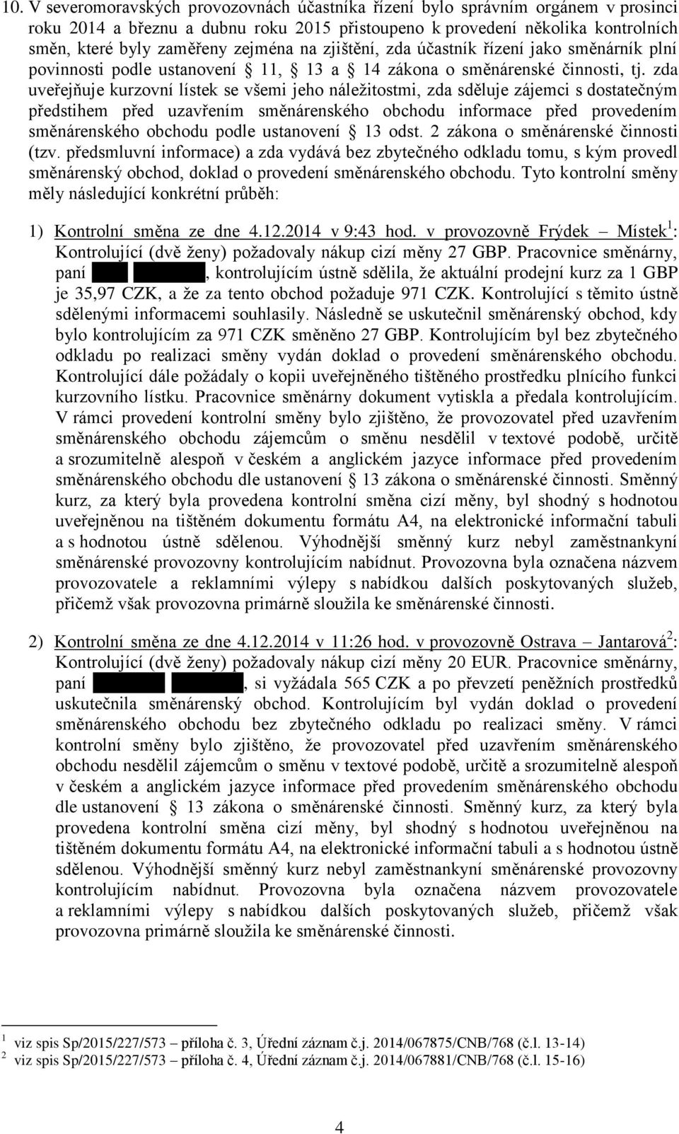 zda uveřejňuje kurzovní lístek se všemi jeho náležitostmi, zda sděluje zájemci s dostatečným předstihem před uzavřením směnárenského obchodu informace před provedením směnárenského obchodu podle