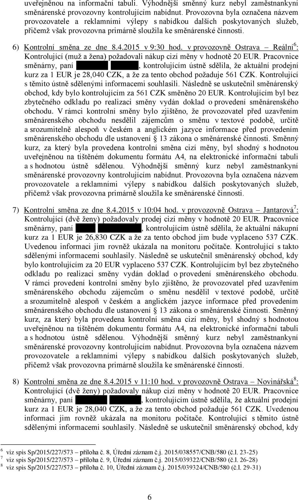 Pracovnice směnárny, paní, kontrolujícím ústně sdělila, že aktuální prodejní kurz za 1 EUR je 28,040 CZK, a že za tento obchod požaduje 561 CZK.