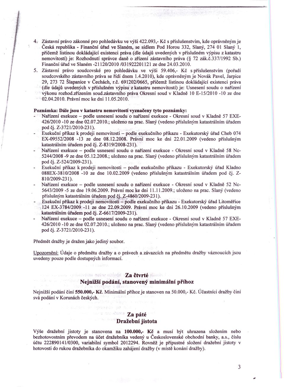 406,- Kč s příslušenstvím (pořadí soudcovského zástavního práva se řídí dnem 1.4.2010), kde oprávněným je Novák Pavel, Jarpice 29, 273 72 Šlapanice v Čechách, r.č. 691202/0665, přičemž listinou dokládající existenci práva (dle údajů uvedených v příslušném výpisu z katastru nemovitostí) je: Usnesení soudu o nařízení výkonu rozhod.