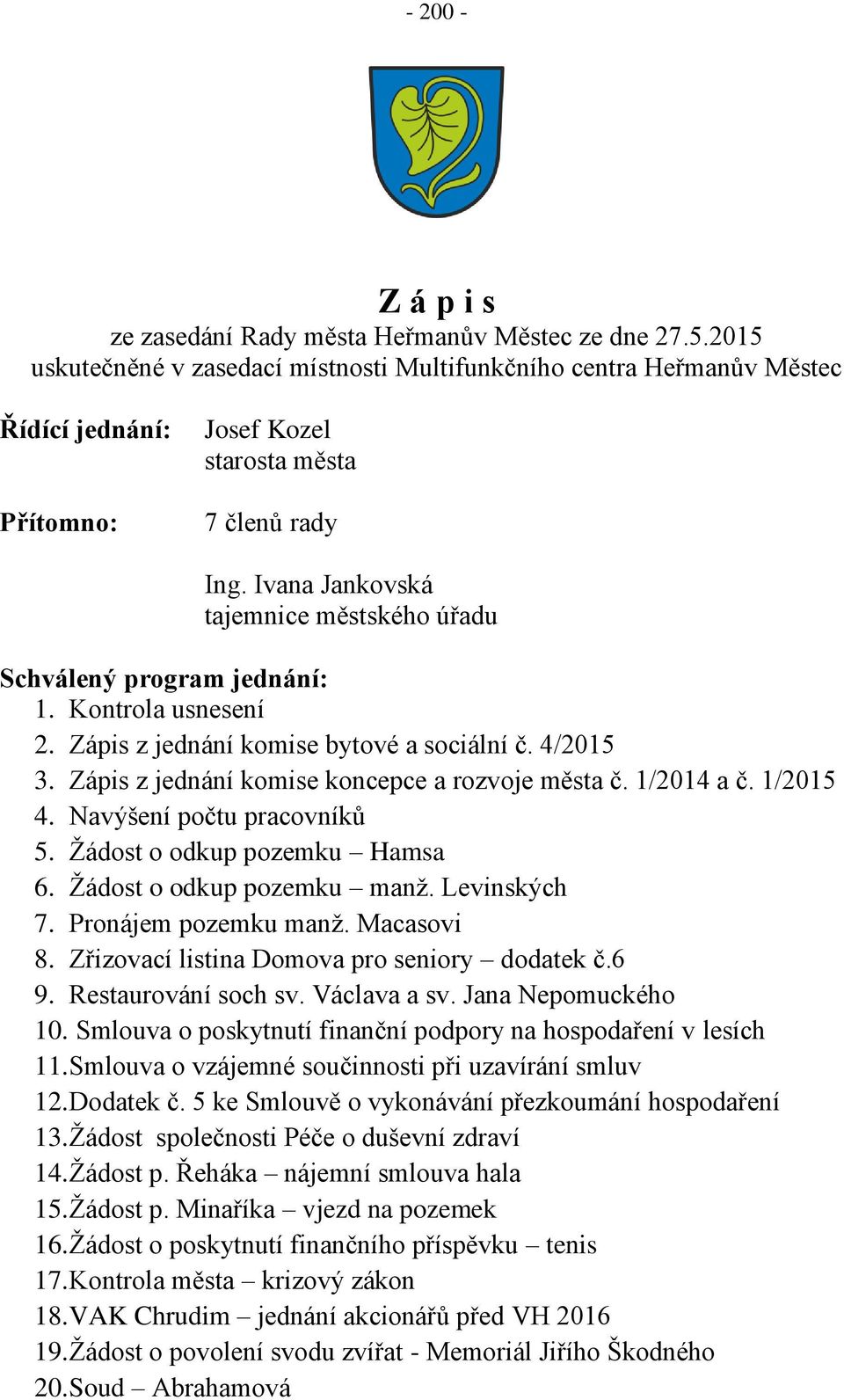 1/2014 a č. 1/2015 4. Navýšení počtu pracovníků 5. Žádost o odkup pozemku Hamsa 6. Žádost o odkup pozemku manž. Levinských 7. Pronájem pozemku manž. Macasovi 8.