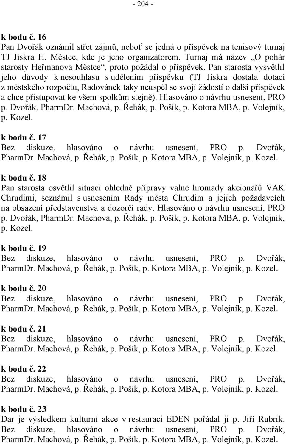 Pan starosta vysvětlil jeho důvody k nesouhlasu s udělením příspěvku (TJ Jiskra dostala dotaci z městského rozpočtu, Radovánek taky neuspěl se svojí žádostí o další příspěvek a chce přistupovat ke