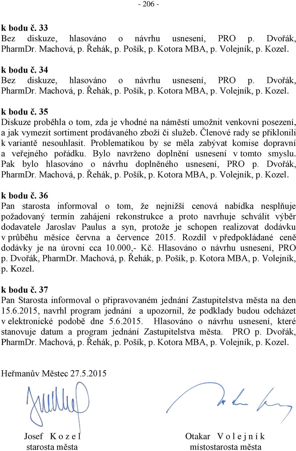 35 Diskuze proběhla o tom, zda je vhodné na náměstí umožnit venkovní posezení, a jak vymezit sortiment prodávaného zboží či služeb. Členové rady se přiklonili k variantě nesouhlasit.