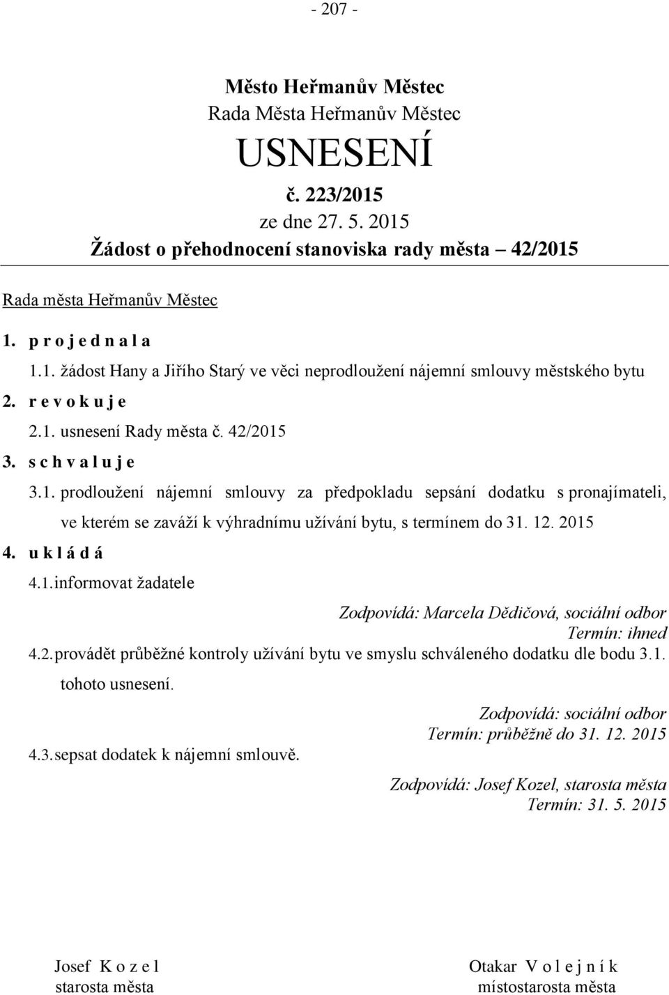 u k l á d á ve kterém se zaváží k výhradnímu užívání bytu, s termínem do 31. 12. 2015 4.1. informovat žadatele Zodpovídá: Marcela Dědičová, sociální odbor Termín: ihned 4.2. provádět průběžné kontroly užívání bytu ve smyslu schváleného dodatku dle bodu 3.