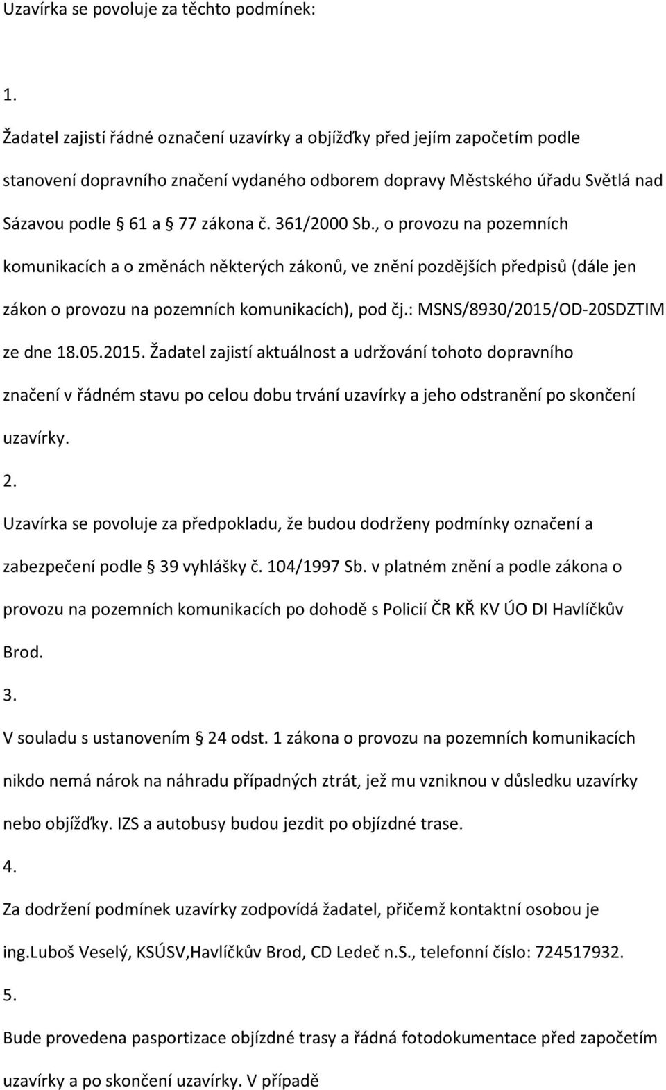 361/2000 Sb., o provozu na pozemních komunikacích a o změnách některých zákonů, ve znění pozdějších předpisů (dále jen zákon o provozu na pozemních komunikacích), pod čj.