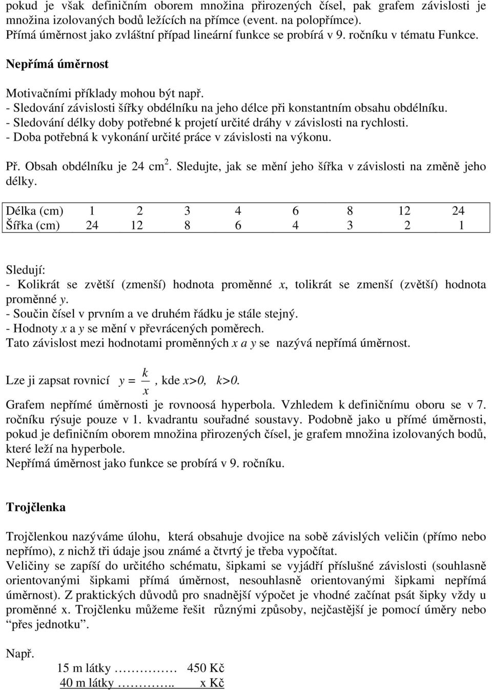 - Sledování závislosti šířky obdélníku na jeho délce při konstantním obsahu obdélníku. - Sledování délky doby potřebné k projetí určité dráhy v závislosti na rychlosti.