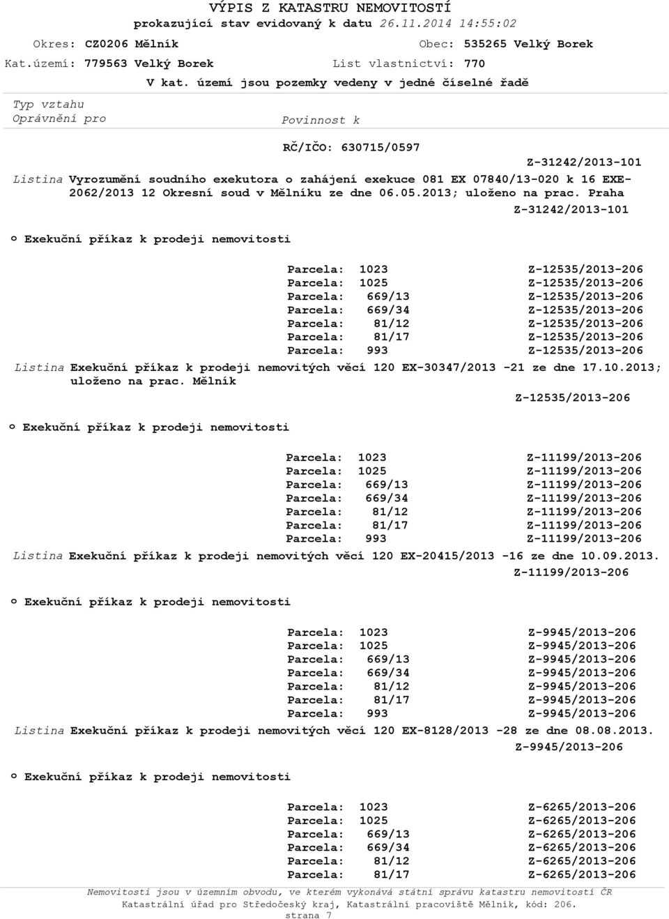 2013; ulžen na prac. raha Z-31242/2013-101 Exekuční příkaz k prdeji nemvitsti Exekuční příkaz k prdeji nemvitých věcí 120 EX-30347/2013-21 ze dne 17.10.2013; ulžen na prac. Mělník Exekuční příkaz k prdeji nemvitsti Exekuční příkaz k prdeji nemvitých věcí 120 EX-20415/2013-16 ze dne 10.