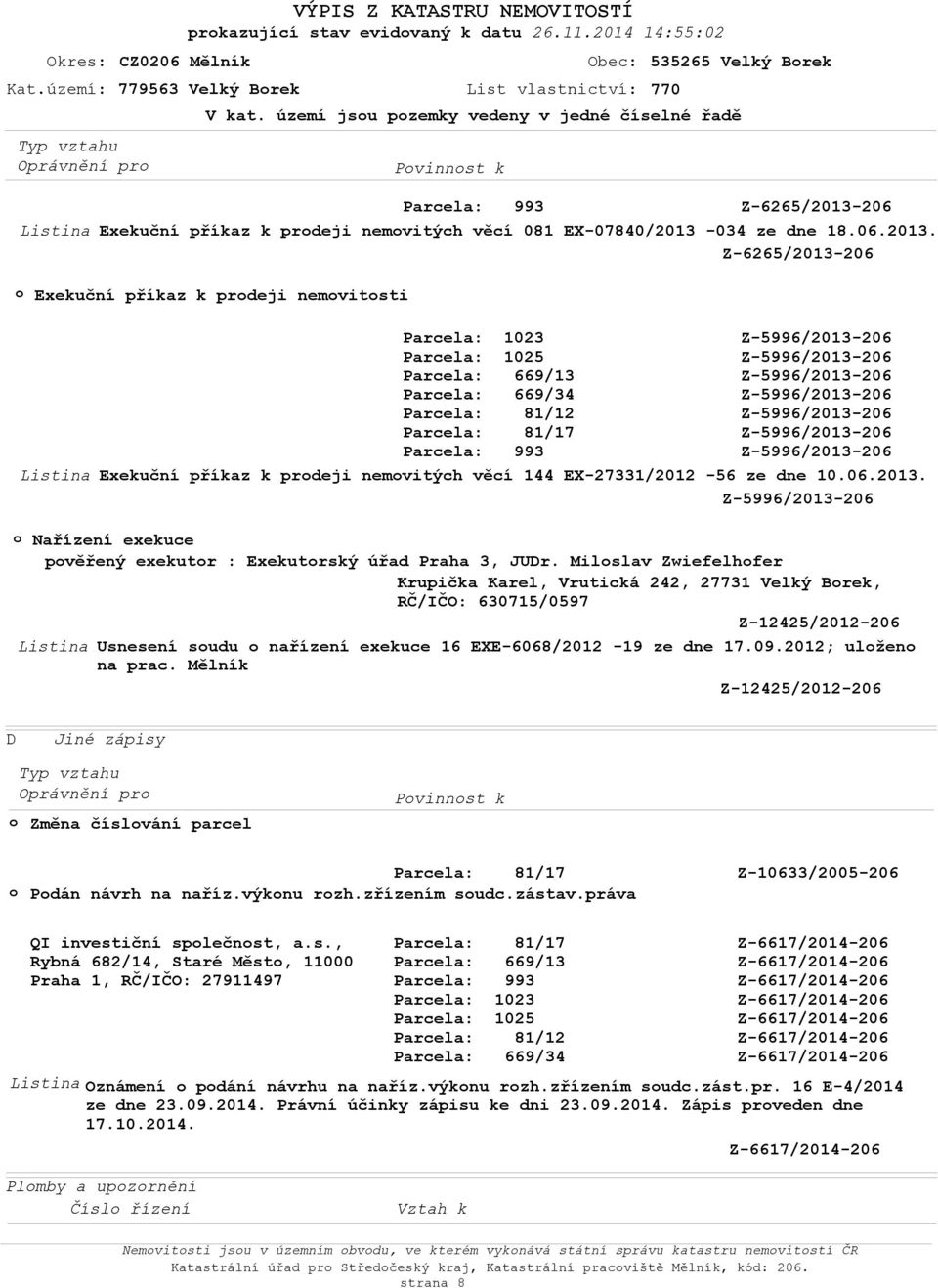 034 ze dne 18.06.2013. Exekuční příkaz k prdeji nemvitsti Exekuční příkaz k prdeji nemvitých věcí 144 EX-27331/2012-56 ze dne 10.06.2013. Nařízení exekuce pvěřený exekutr : Exekutrský úřad raha 3, JUDr.