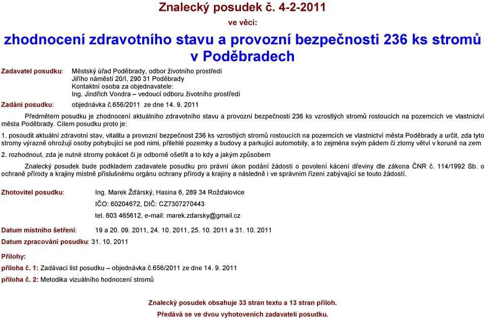 2011 Předmětem posudku je zhodnocení aktuálního zdravotního stavu a provozní bezpečnosti 236 ks vzrostlých stromů rostoucích na pozemcích ve vlastnictví města Poděbrady. Cílem posudku proto je: 1.