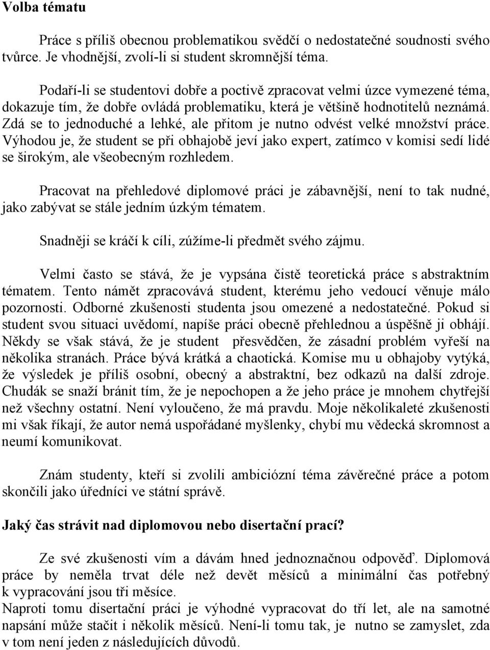 Zdá se to jednoduché a lehké, ale přitom je nutno odvést velké množství práce. Výhodou je, že student se při obhajobě jeví jako expert, zatímco v komisi sedí lidé se širokým, ale všeobecným rozhledem.