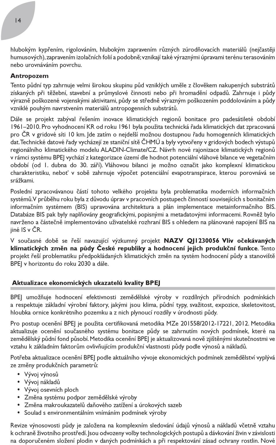 Antropozem Tento půdní typ zahrnuje velmi širokou skupinu půd vzniklých uměle z člověkem nakupených substrátů získaných při těžební, stavební a průmyslové činnosti nebo při hromadění odpadů.