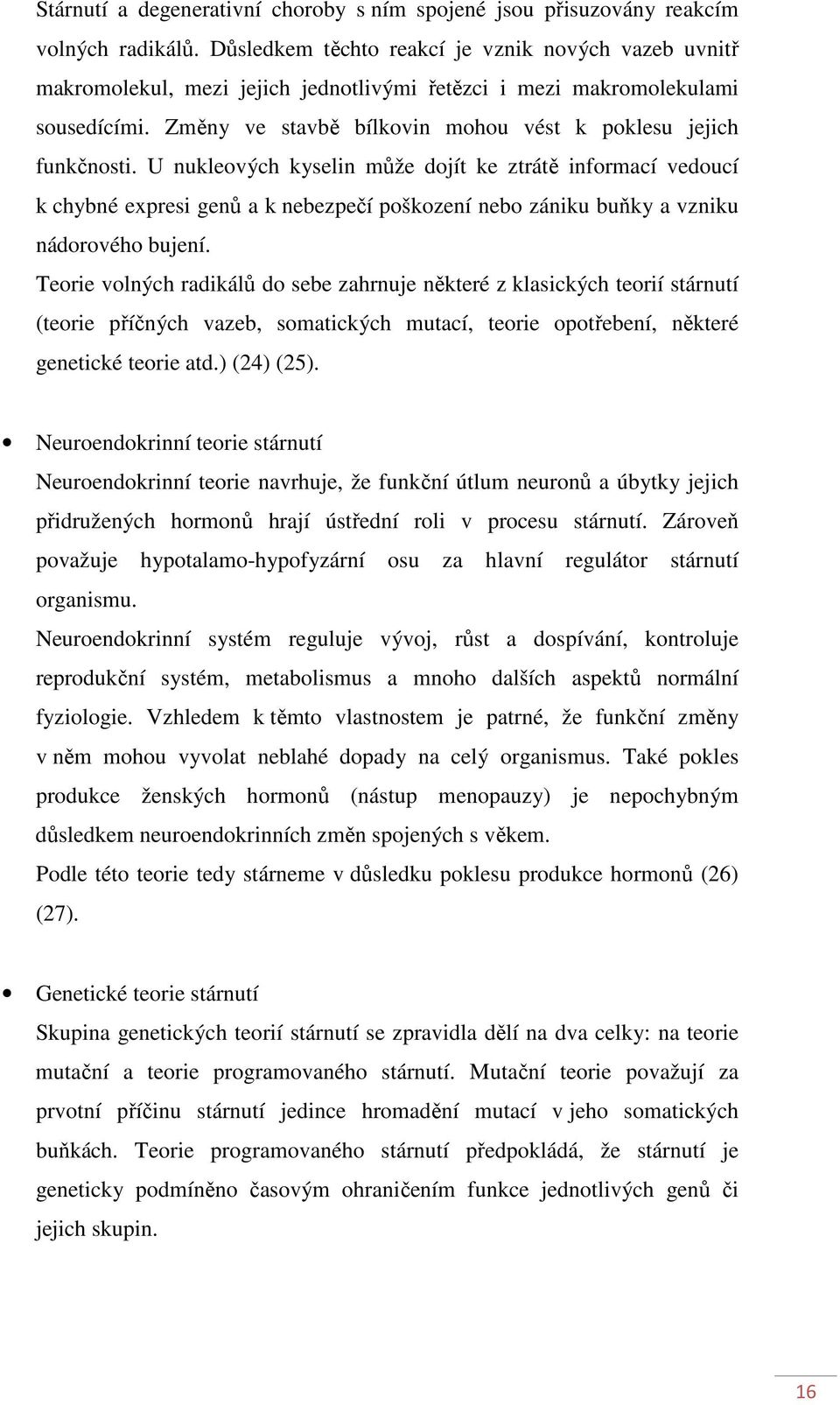 U nukleových kyselin může dojít ke ztrátě informací vedoucí k chybné expresi genů a k nebezpečí poškození nebo zániku buňky a vzniku nádorového bujení.