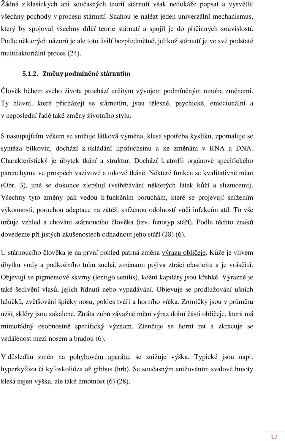 Podle některých názorů je ale toto úsilí bezpředmětné, jelikož stárnutí je ve své podstatě multifaktoriální proces (24