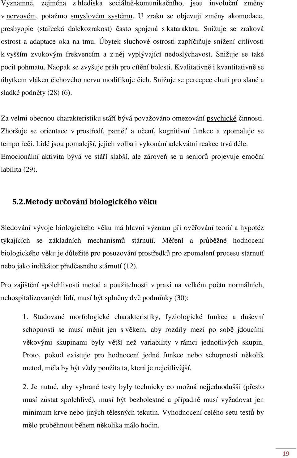 Úbytek sluchové ostrosti zapříčiňuje snížení citlivosti k vyšším zvukovým frekvencím a z něj vyplývající nedoslýchavost. Snižuje se také pocit pohmatu. Naopak se zvyšuje práh pro cítění bolesti.