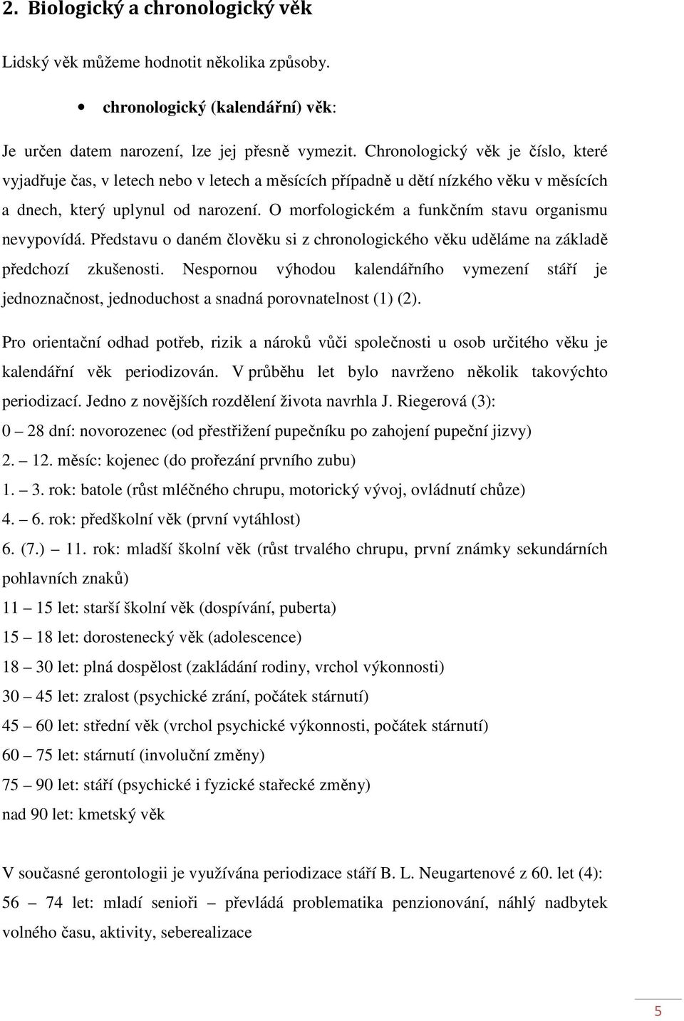 O morfologickém a funkčním stavu organismu nevypovídá. Představu o daném člověku si z chronologického věku uděláme na základě předchozí zkušenosti.