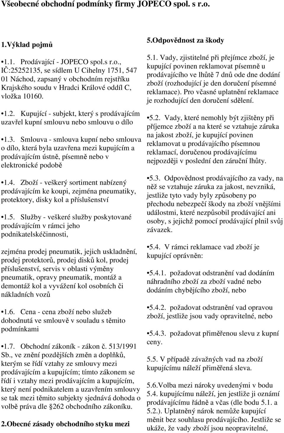 Smlouva - smlouva kupní nebo smlouva o dílo, která byla uzavřena mezi kupujícím a prodávajícím ústně, písemně nebo v elektronické podobě 1.4.