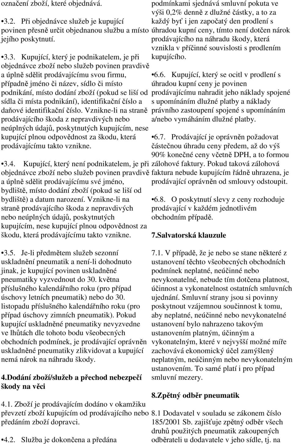 3. Kupující, který je podnikatelem, je při objednávce zboží nebo služeb povinen pravdivě a úplně sdělit prodávajícímu svou firmu, případně jméno či název, sídlo či místo podnikání, místo dodání zboží