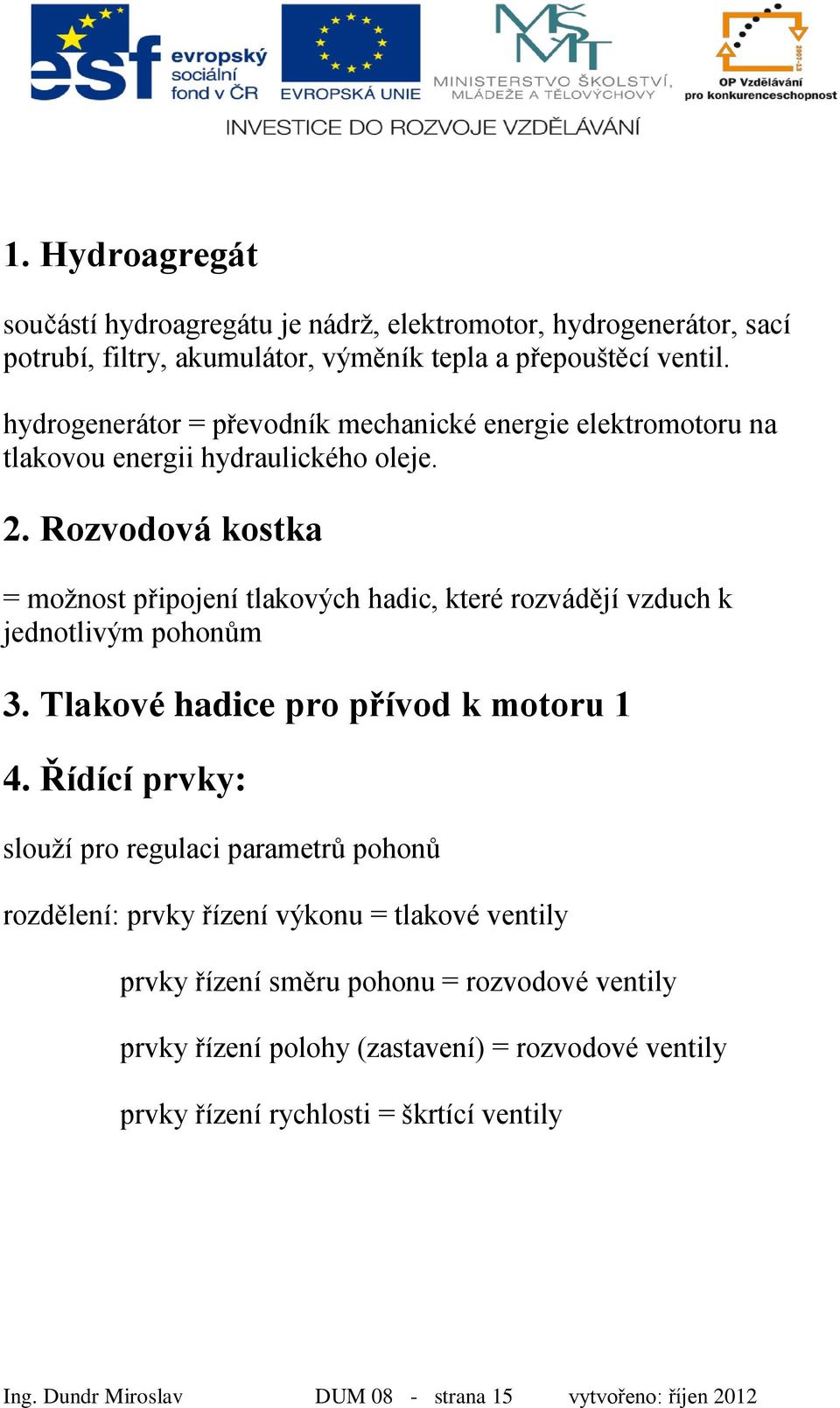 Rozvodová kostka = možnost připojení tlakových hadic, které rozvádějí vzduch k jednotlivým pohonům 3. Tlakové hadice pro přívod k motoru 1 4.