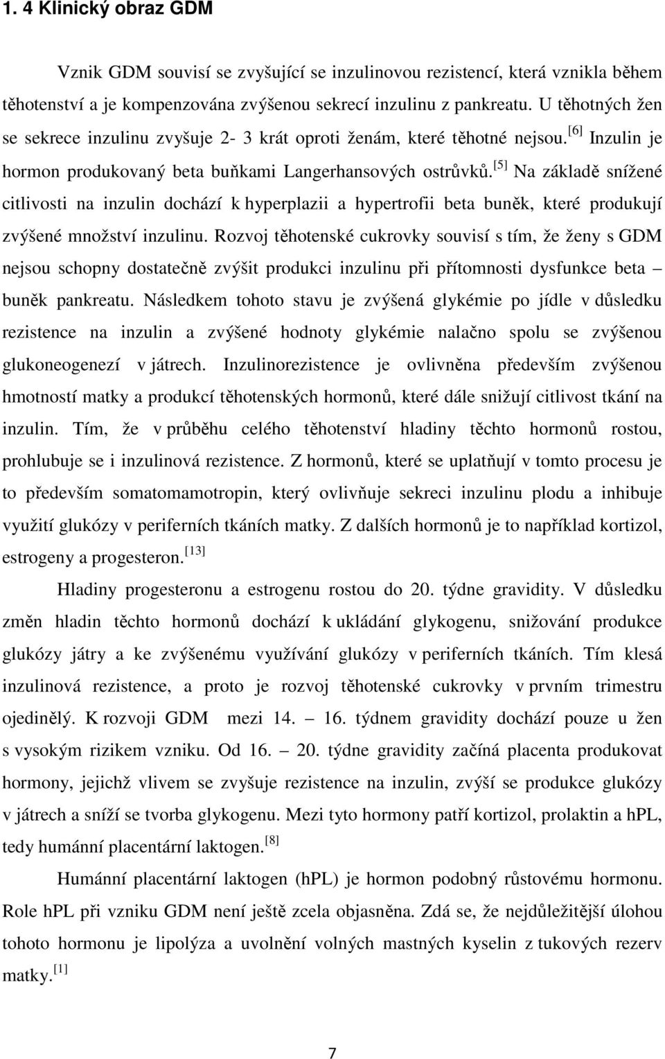 [5] Na základě snížené citlivosti na inzulin dochází k hyperplazii a hypertrofii beta buněk, které produkují zvýšené množství inzulinu.