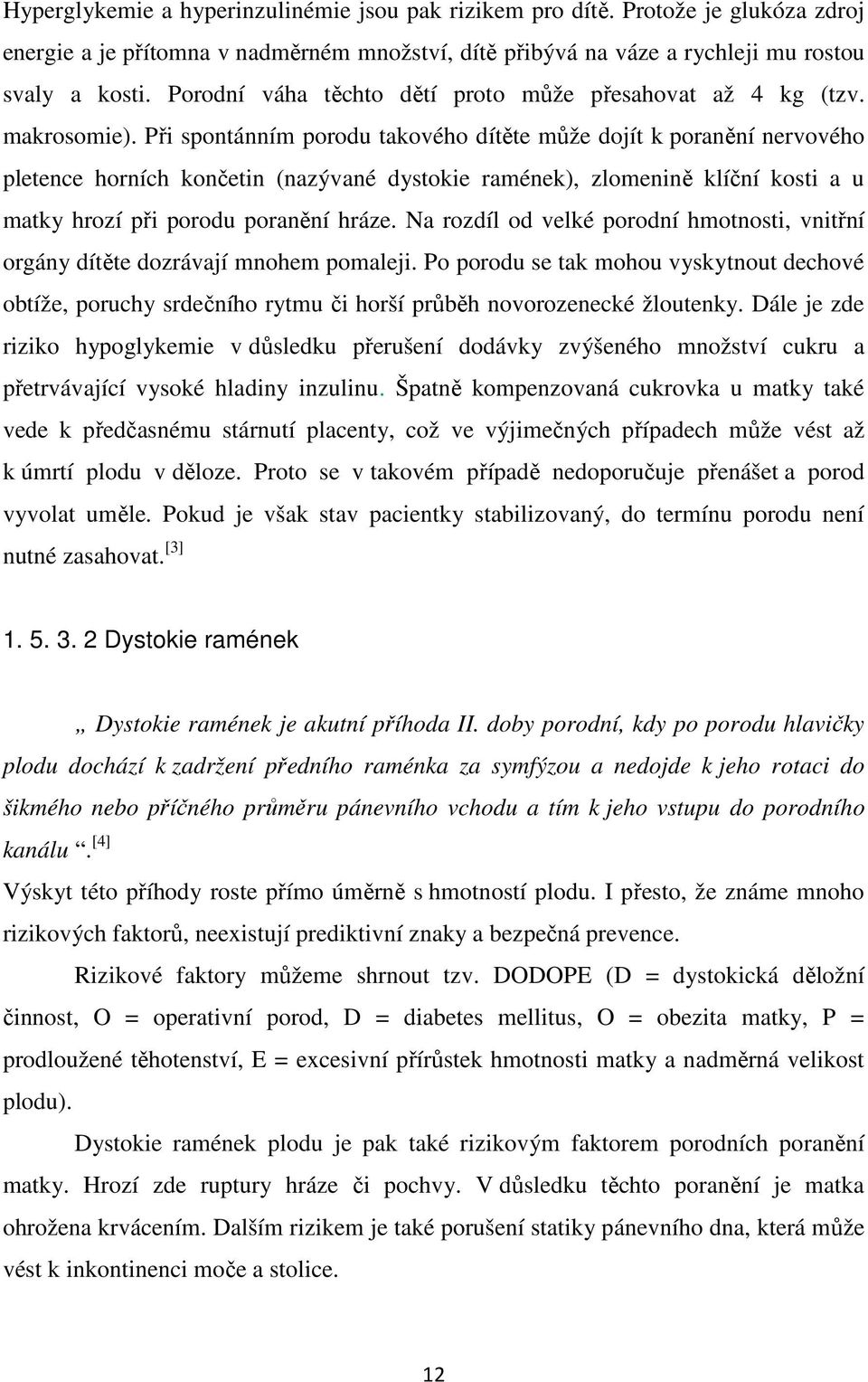 Při spontánním porodu takového dítěte může dojít k poranění nervového pletence horních končetin (nazývané dystokie ramének), zlomenině klíční kosti a u matky hrozí při porodu poranění hráze.