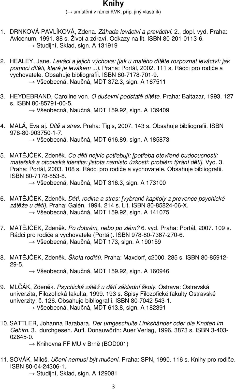 111 s. Rádci pro rodiče a vychovatele. Obsahuje bibliografii. ISBN 80-7178-701-9. Všeobecná, Naučná, MDT 372.3, sign. A 167511 3. HEYDEBRAND, Caroline von. O duševní podstatě dítěte.