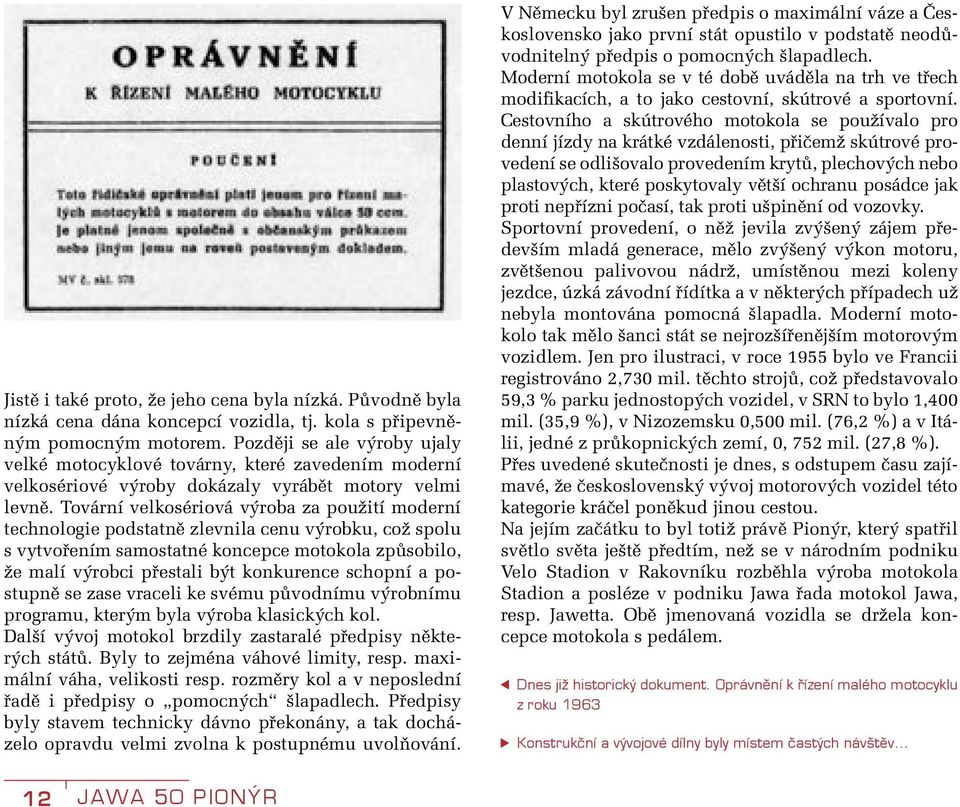 Tovární velkosériová výroba za použití moderní technologie podstatně zlevnila cenu výrobku, což spolu s vytvořením samostatné koncepce motokola způsobilo, že malí výrobci přestali být konkurence