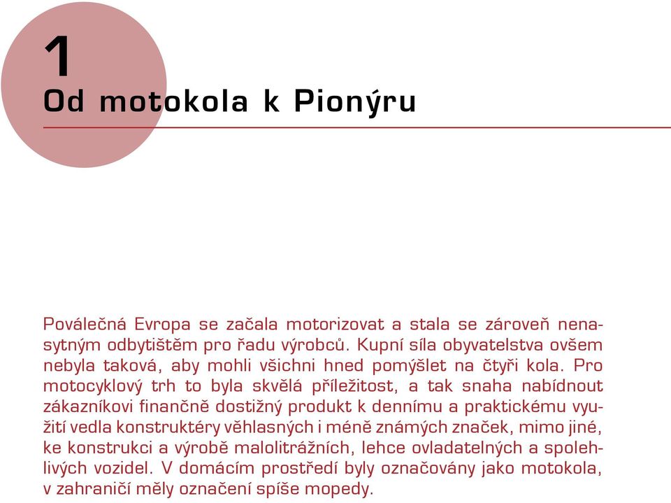 Pro motocyklový trh to byla skvělá příležitost, a tak snaha nabídnout zákazníkovi finančně dostižný produkt k dennímu a praktickému využití vedla