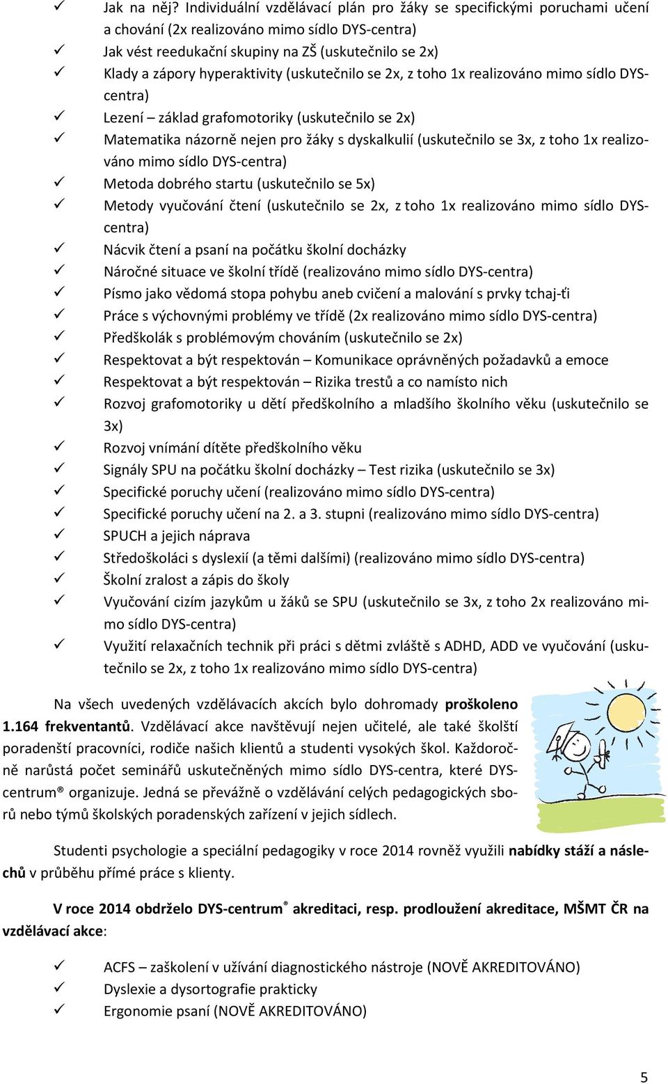 hyperaktivity (uskutečnilo se 2x, z toho 1x realizováno mimo sídlo DYScentra) Lezení základ grafomotoriky (uskutečnilo se 2x) Matematika názorně nejen pro žáky s dyskalkulií (uskutečnilo se 3x, z