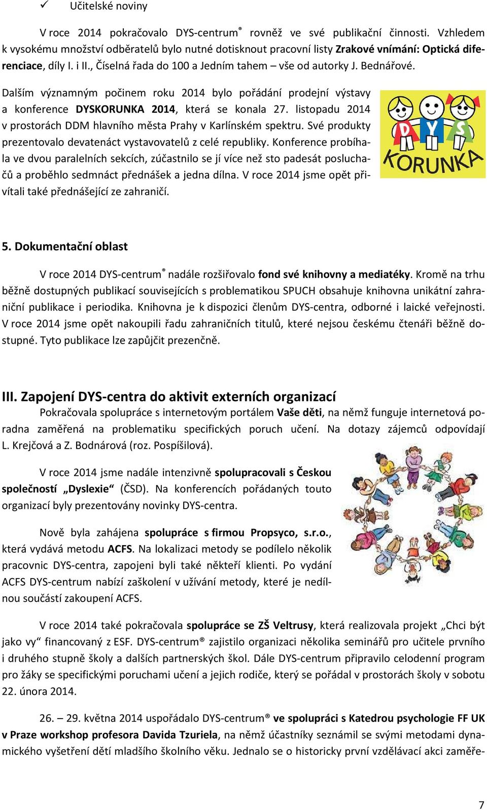 Dalším významným počinem roku 2014 bylo pořádání prodejní výstavy a konference DYSKORUNKA 2014, která se konala 27. listopadu 2014 v prostorách DDM hlavního města Prahy v Karlínském spektru.