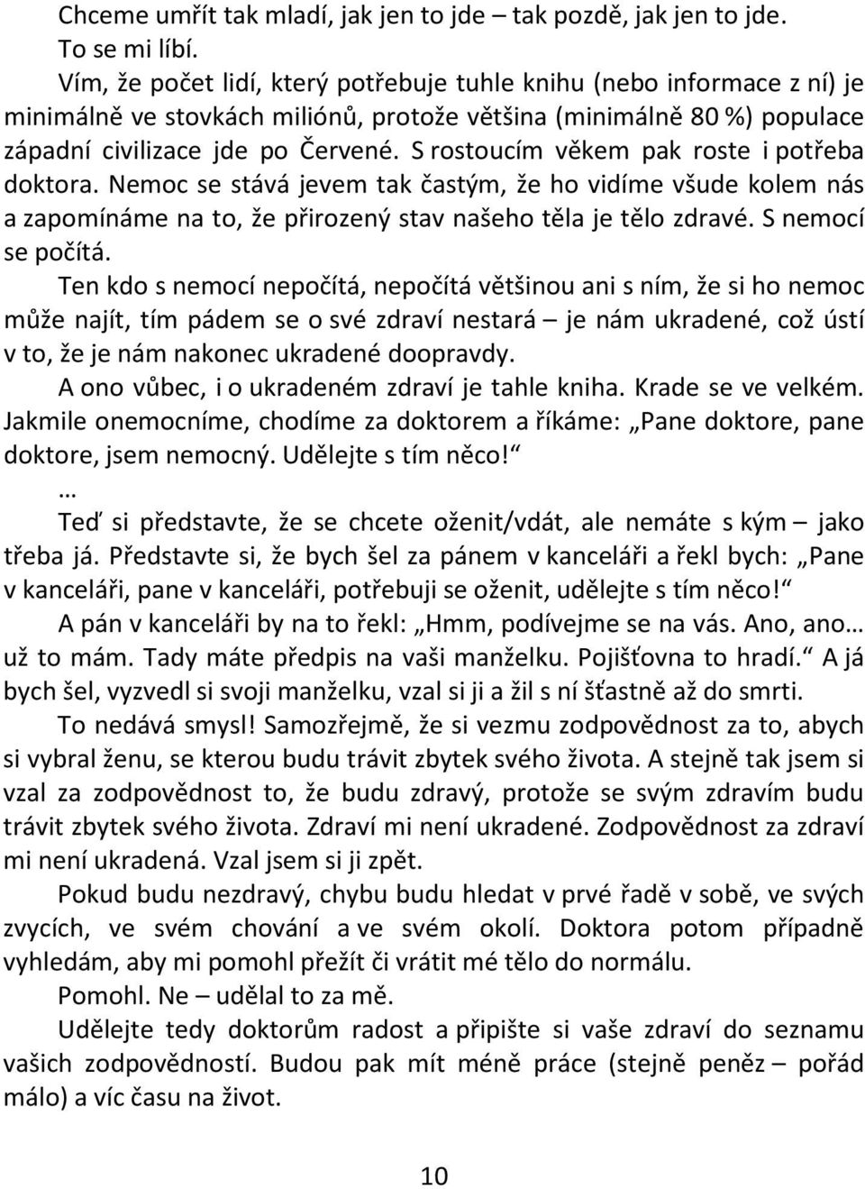 S rostoucím věkem pak roste i potřeba doktora. Nemoc se stává jevem tak častým, že ho vidíme všude kolem nás a zapomínáme na to, že přirozený stav našeho těla je tělo zdravé. S nemocí se počítá.