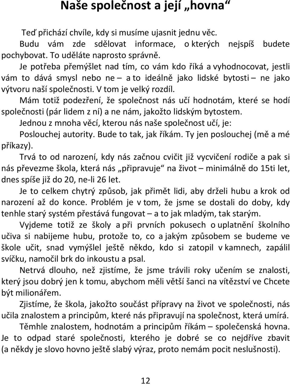 Mám totiž podezření, že společnost nás učí hodnotám, které se hodí společnosti (pár lidem z ní) a ne nám, jakožto lidským bytostem.