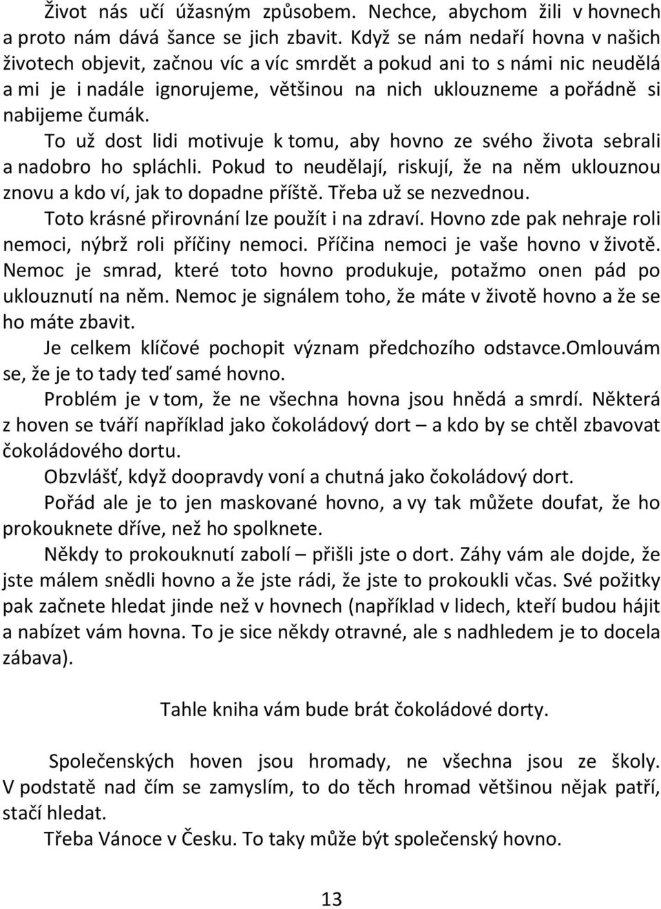 To už dost lidi motivuje k tomu, aby hovno ze svého života sebrali a nadobro ho spláchli. Pokud to neudělají, riskují, že na něm uklouznou znovu a kdo ví, jak to dopadne příště. Třeba už se nezvednou.