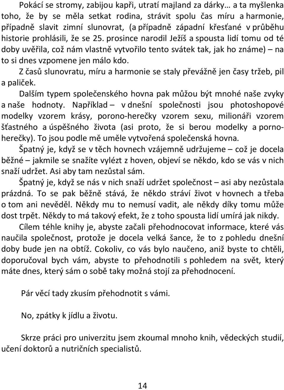 prosince narodil Ježíš a spousta lidí tomu od té doby uvěřila, což nám vlastně vytvořilo tento svátek tak, jak ho známe) na to si dnes vzpomene jen málo kdo.